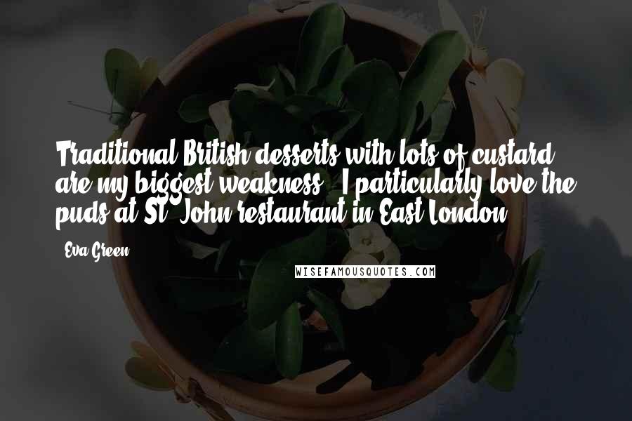 Eva Green Quotes: Traditional British desserts with lots of custard are my biggest weakness - I particularly love the puds at St. John restaurant in East London.