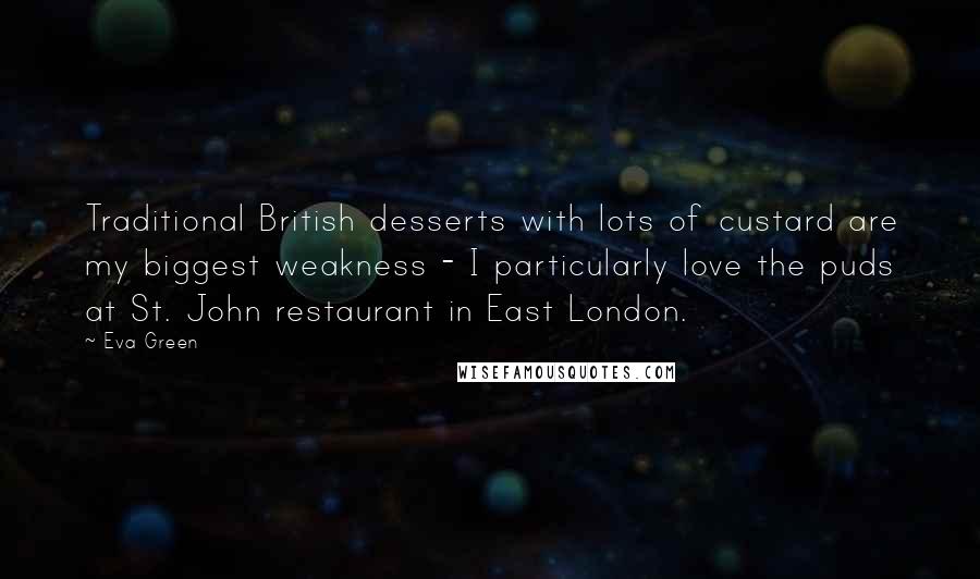 Eva Green Quotes: Traditional British desserts with lots of custard are my biggest weakness - I particularly love the puds at St. John restaurant in East London.