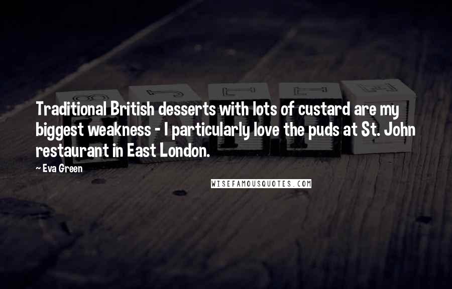 Eva Green Quotes: Traditional British desserts with lots of custard are my biggest weakness - I particularly love the puds at St. John restaurant in East London.