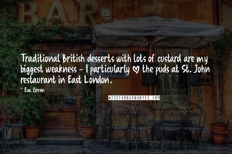 Eva Green Quotes: Traditional British desserts with lots of custard are my biggest weakness - I particularly love the puds at St. John restaurant in East London.