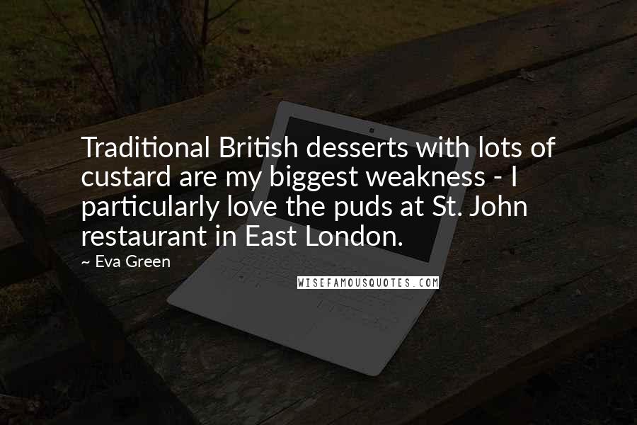Eva Green Quotes: Traditional British desserts with lots of custard are my biggest weakness - I particularly love the puds at St. John restaurant in East London.