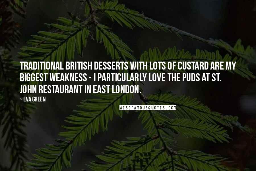 Eva Green Quotes: Traditional British desserts with lots of custard are my biggest weakness - I particularly love the puds at St. John restaurant in East London.