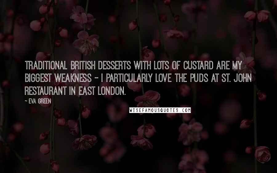 Eva Green Quotes: Traditional British desserts with lots of custard are my biggest weakness - I particularly love the puds at St. John restaurant in East London.