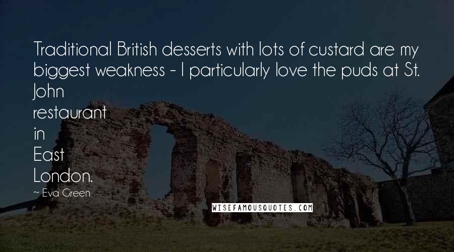 Eva Green Quotes: Traditional British desserts with lots of custard are my biggest weakness - I particularly love the puds at St. John restaurant in East London.