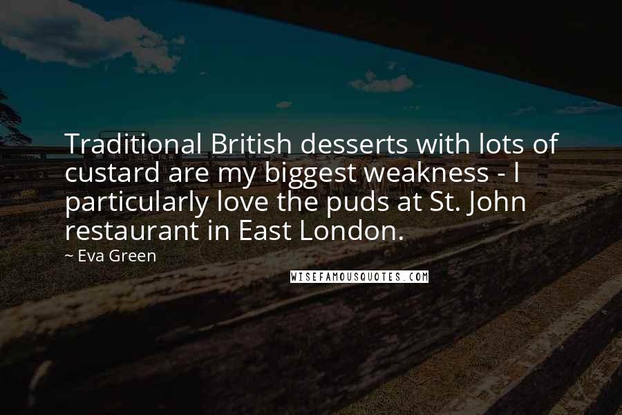 Eva Green Quotes: Traditional British desserts with lots of custard are my biggest weakness - I particularly love the puds at St. John restaurant in East London.