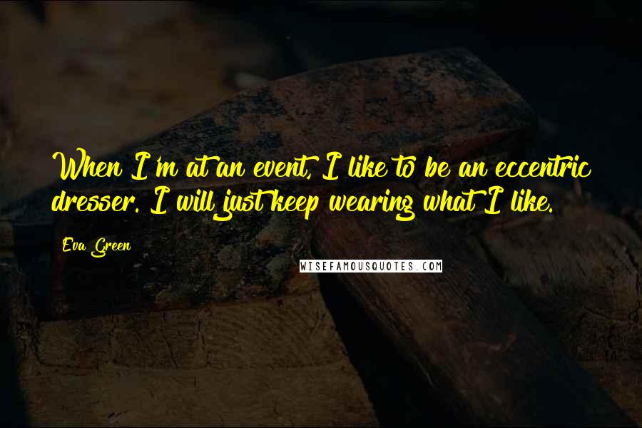 Eva Green Quotes: When I'm at an event, I like to be an eccentric dresser. I will just keep wearing what I like.