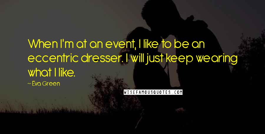 Eva Green Quotes: When I'm at an event, I like to be an eccentric dresser. I will just keep wearing what I like.