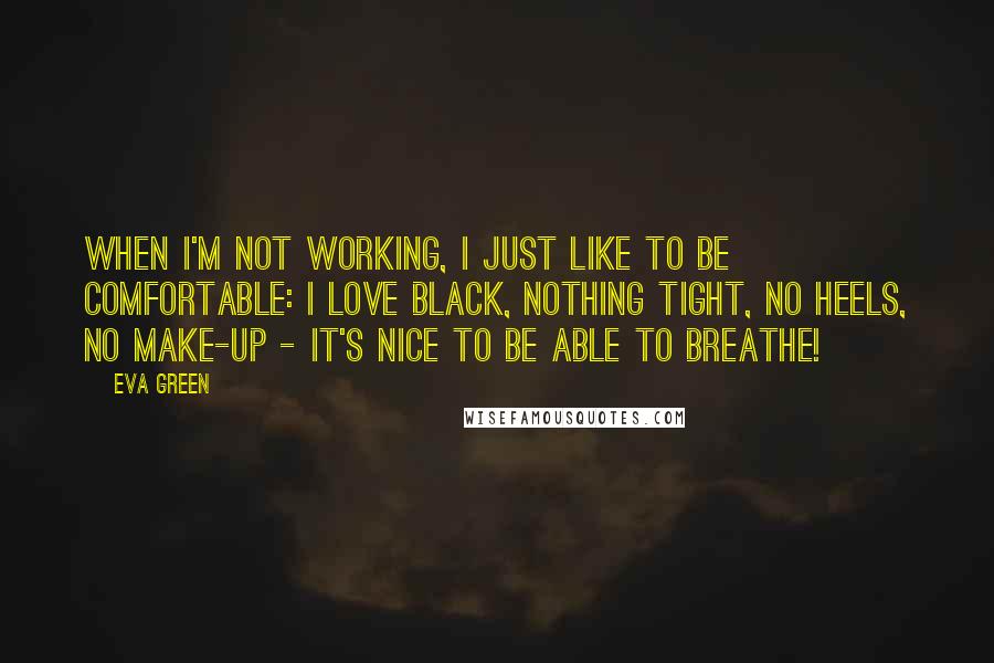 Eva Green Quotes: When I'm not working, I just like to be comfortable: I love black, nothing tight, no heels, no make-up - it's nice to be able to breathe!