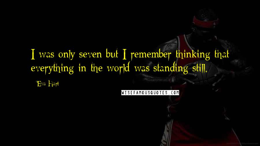 Eva Hart Quotes: I was only seven but I remember thinking that everything in the world was standing still.