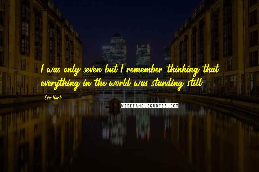 Eva Hart Quotes: I was only seven but I remember thinking that everything in the world was standing still.