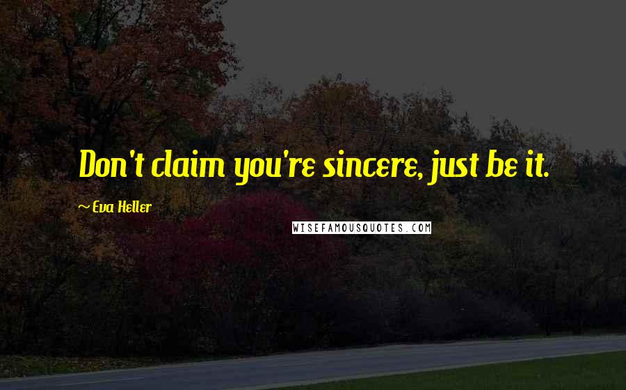 Eva Heller Quotes: Don't claim you're sincere, just be it.