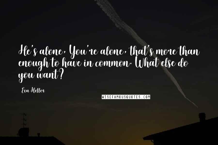Eva Heller Quotes: He's alone, You're alone, that's more than enough to have in common. What else do you want?