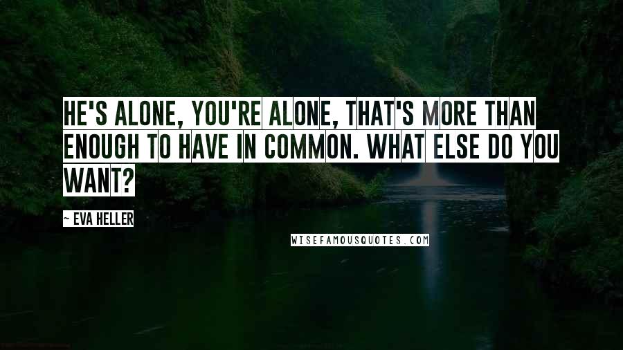 Eva Heller Quotes: He's alone, You're alone, that's more than enough to have in common. What else do you want?