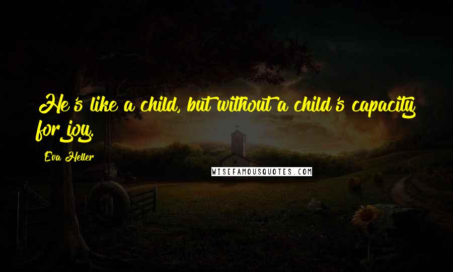Eva Heller Quotes: He's like a child, but without a child's capacity for joy.