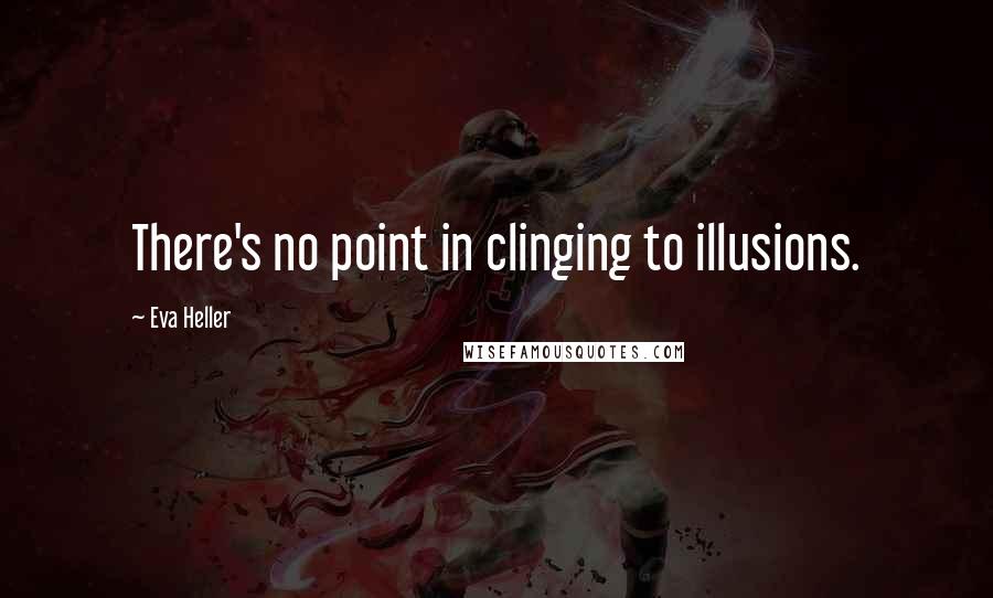 Eva Heller Quotes: There's no point in clinging to illusions.