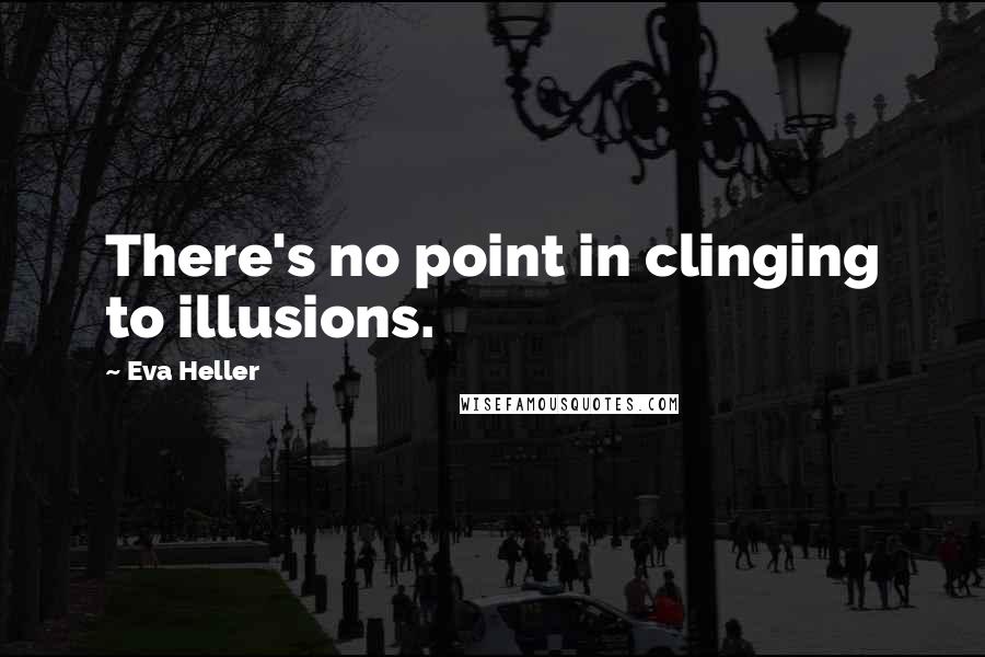 Eva Heller Quotes: There's no point in clinging to illusions.