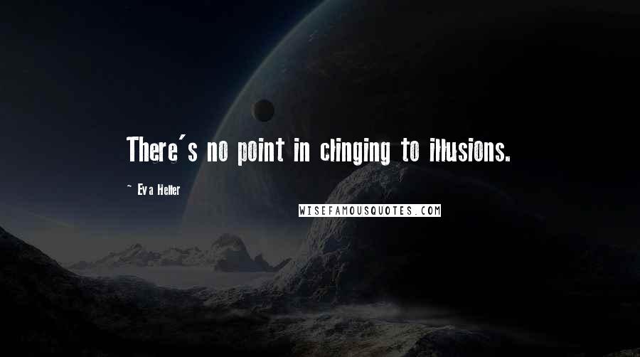 Eva Heller Quotes: There's no point in clinging to illusions.