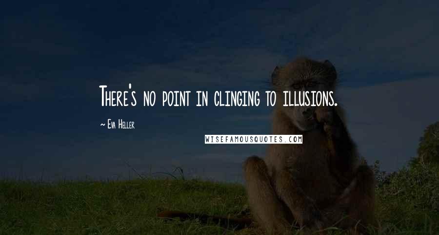 Eva Heller Quotes: There's no point in clinging to illusions.