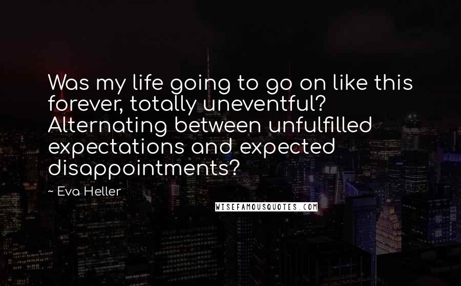 Eva Heller Quotes: Was my life going to go on like this forever, totally uneventful? Alternating between unfulfilled expectations and expected disappointments?