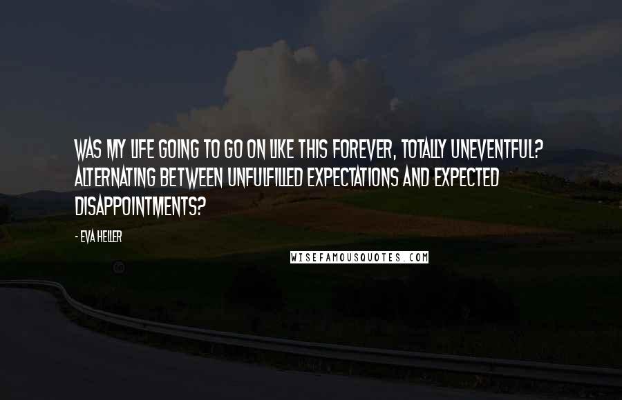 Eva Heller Quotes: Was my life going to go on like this forever, totally uneventful? Alternating between unfulfilled expectations and expected disappointments?