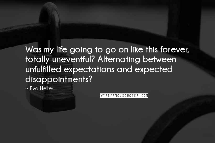 Eva Heller Quotes: Was my life going to go on like this forever, totally uneventful? Alternating between unfulfilled expectations and expected disappointments?