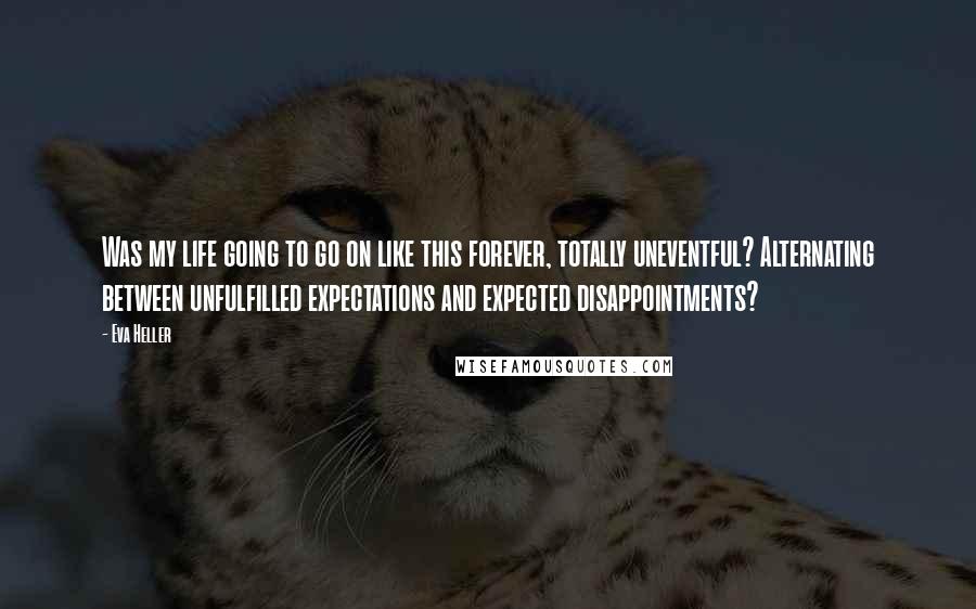 Eva Heller Quotes: Was my life going to go on like this forever, totally uneventful? Alternating between unfulfilled expectations and expected disappointments?