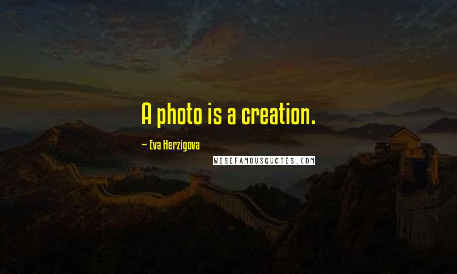 Eva Herzigova Quotes: A photo is a creation.