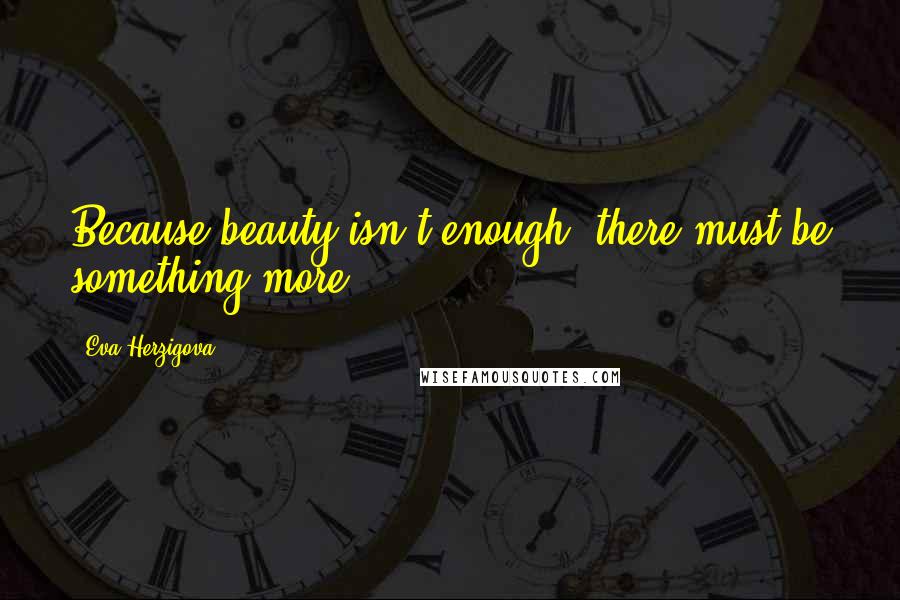 Eva Herzigova Quotes: Because beauty isn't enough, there must be something more.