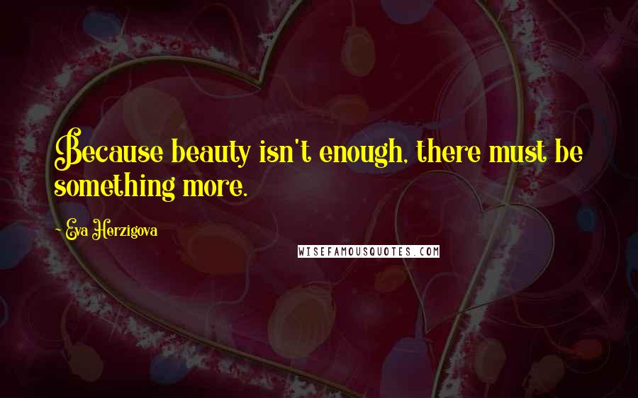 Eva Herzigova Quotes: Because beauty isn't enough, there must be something more.