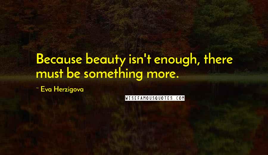 Eva Herzigova Quotes: Because beauty isn't enough, there must be something more.