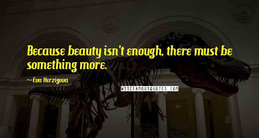 Eva Herzigova Quotes: Because beauty isn't enough, there must be something more.