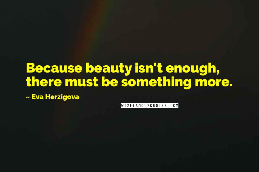 Eva Herzigova Quotes: Because beauty isn't enough, there must be something more.