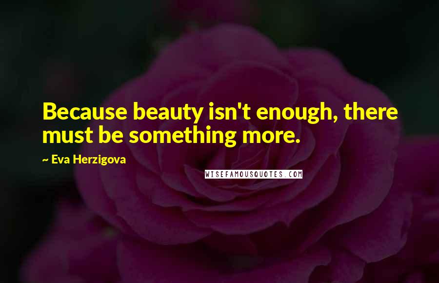 Eva Herzigova Quotes: Because beauty isn't enough, there must be something more.