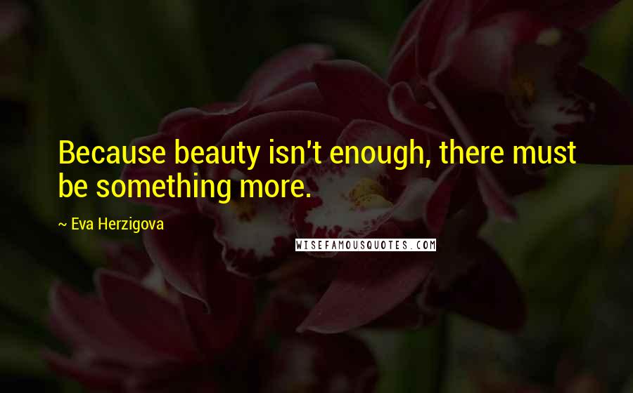 Eva Herzigova Quotes: Because beauty isn't enough, there must be something more.