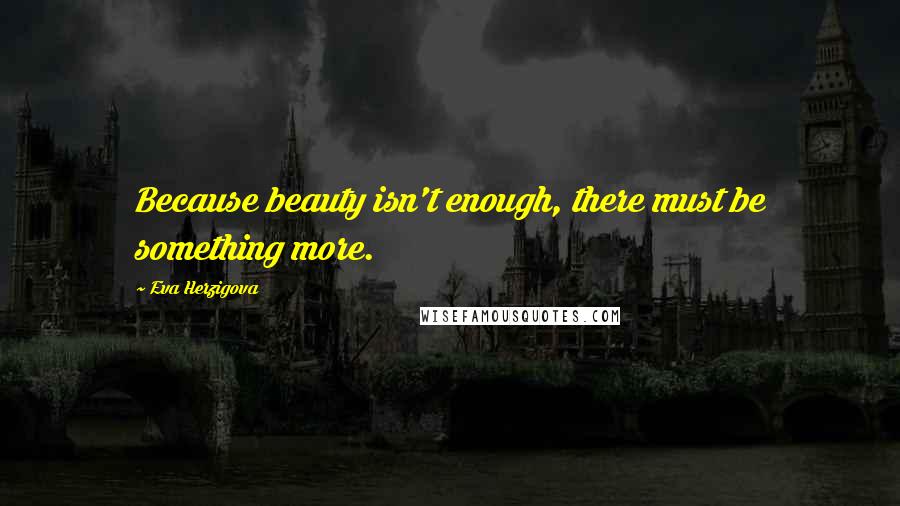 Eva Herzigova Quotes: Because beauty isn't enough, there must be something more.