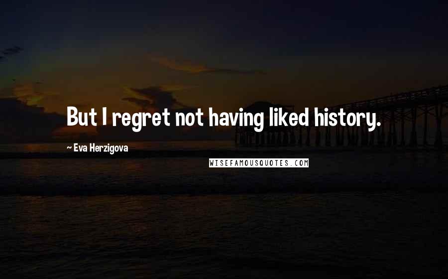 Eva Herzigova Quotes: But I regret not having liked history.