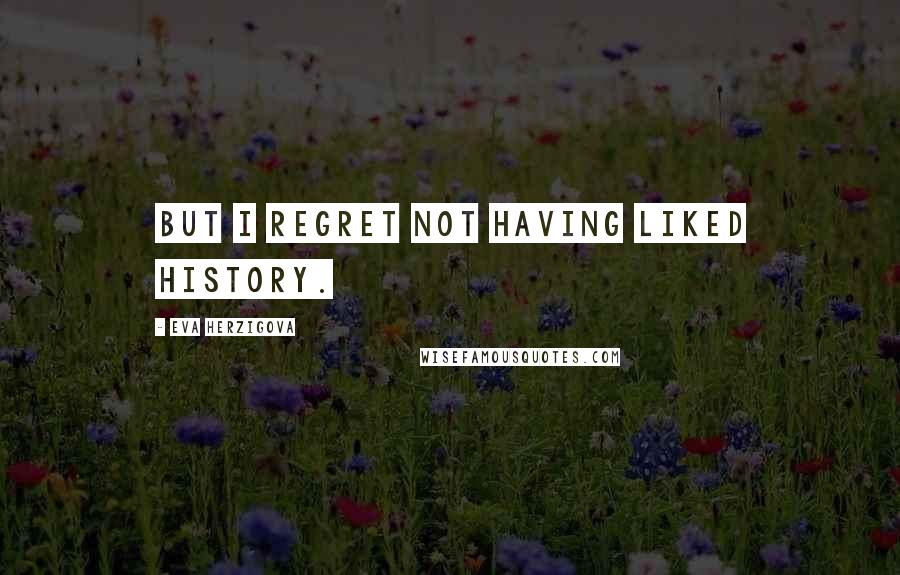 Eva Herzigova Quotes: But I regret not having liked history.