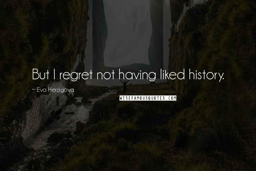 Eva Herzigova Quotes: But I regret not having liked history.