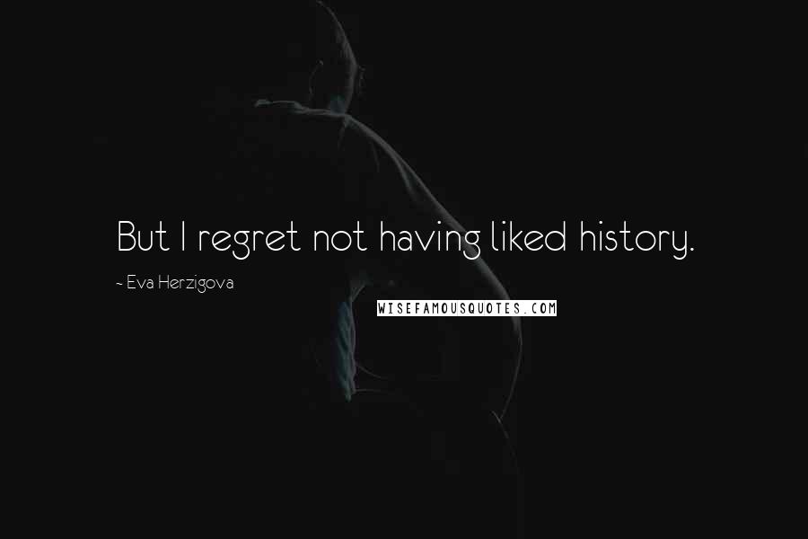 Eva Herzigova Quotes: But I regret not having liked history.