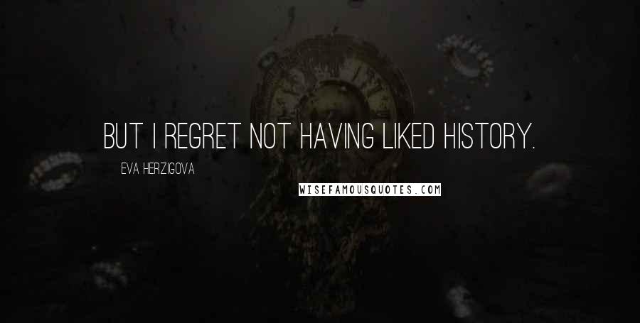 Eva Herzigova Quotes: But I regret not having liked history.
