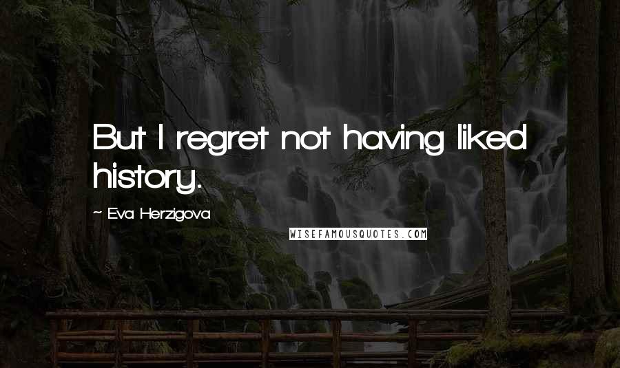 Eva Herzigova Quotes: But I regret not having liked history.
