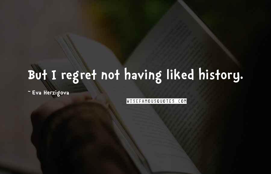 Eva Herzigova Quotes: But I regret not having liked history.