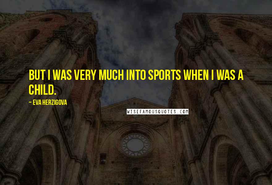 Eva Herzigova Quotes: But I was very much into sports when I was a child.