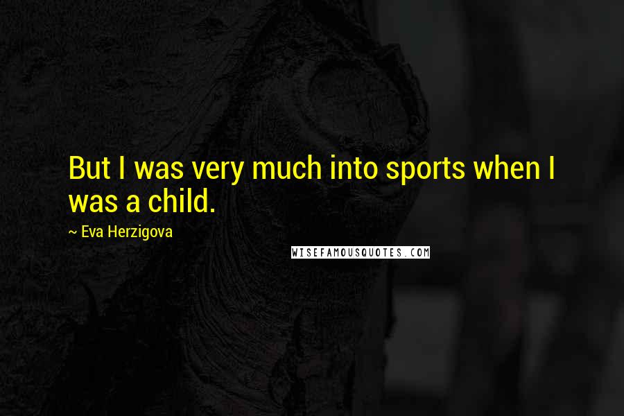 Eva Herzigova Quotes: But I was very much into sports when I was a child.