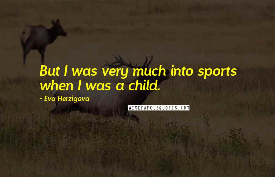 Eva Herzigova Quotes: But I was very much into sports when I was a child.