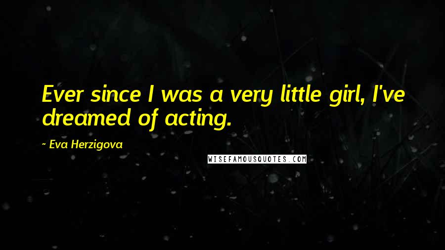 Eva Herzigova Quotes: Ever since I was a very little girl, I've dreamed of acting.