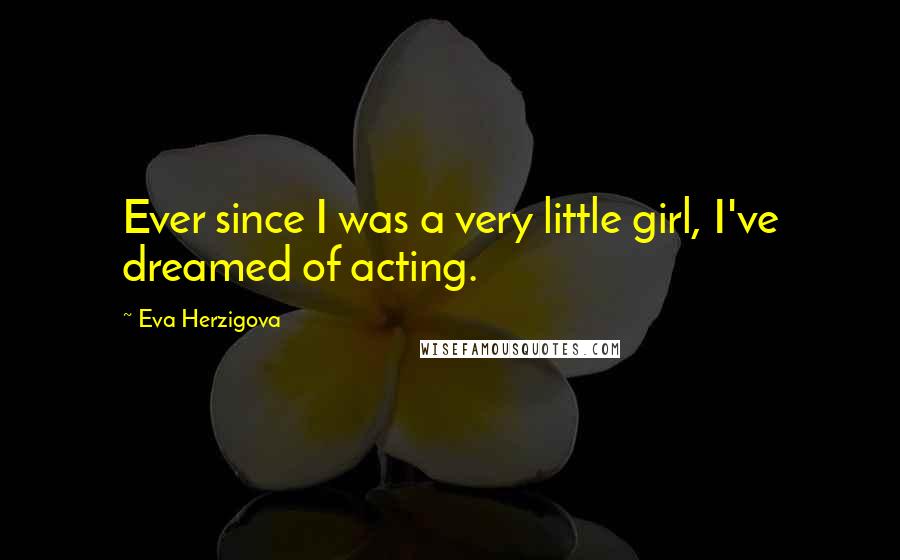 Eva Herzigova Quotes: Ever since I was a very little girl, I've dreamed of acting.