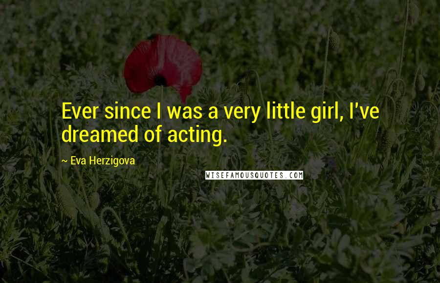 Eva Herzigova Quotes: Ever since I was a very little girl, I've dreamed of acting.