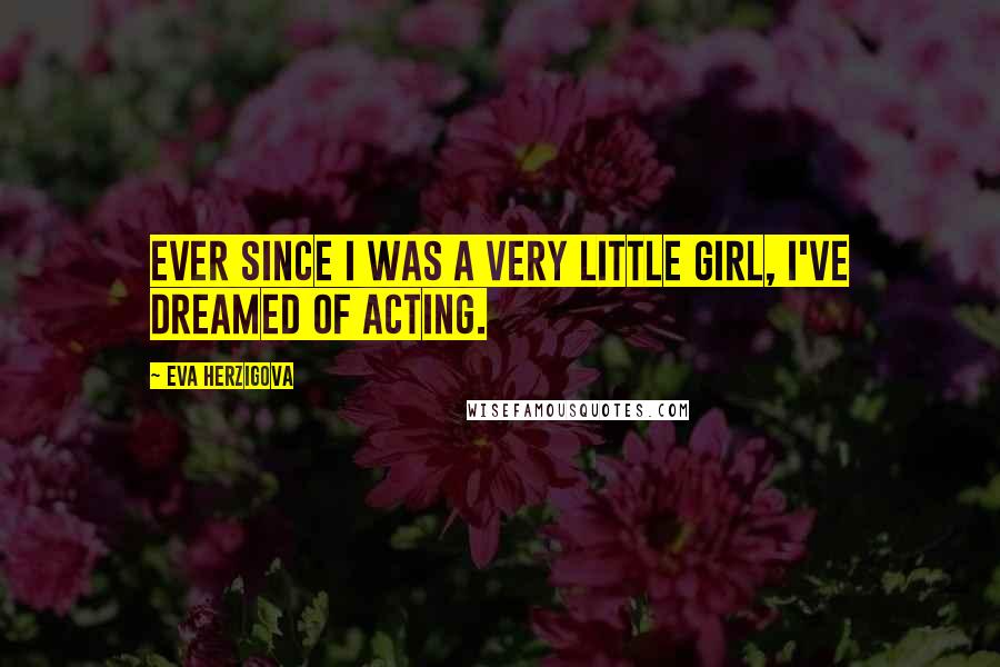 Eva Herzigova Quotes: Ever since I was a very little girl, I've dreamed of acting.