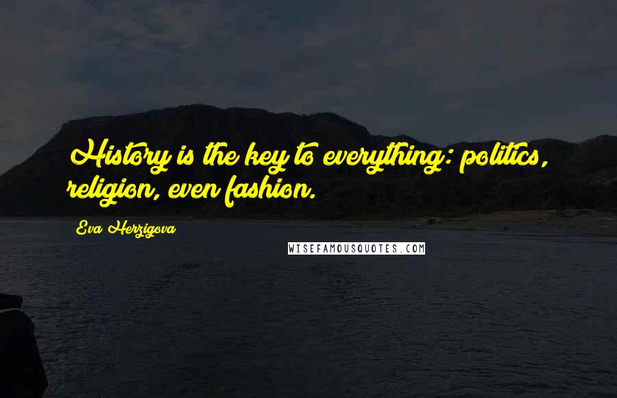 Eva Herzigova Quotes: History is the key to everything: politics, religion, even fashion.